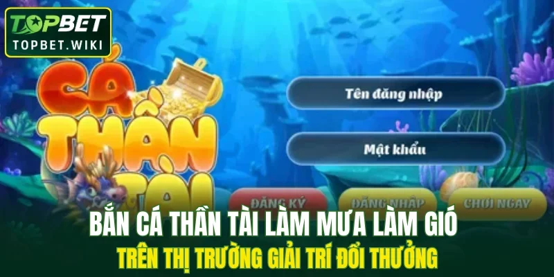 Bắn cá Thần Tài làm mưa làm gió trên thị trường giải trí đổi thưởng