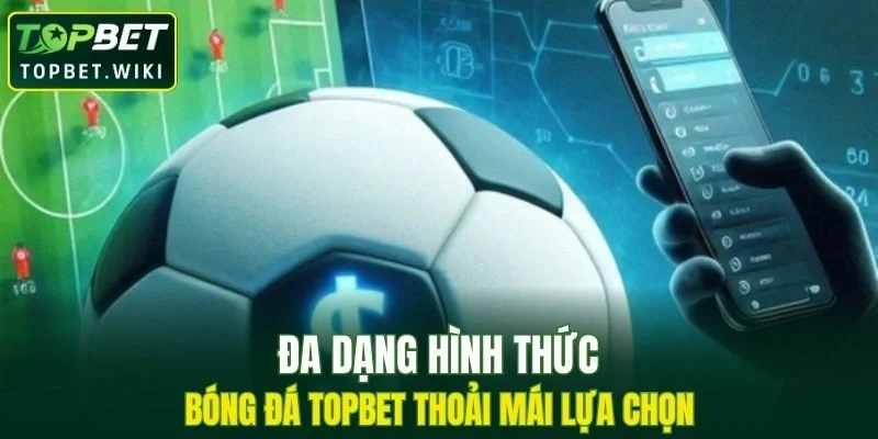 Đa dạng hình thức bóng đá TOPBET thoải mái lựa chọn