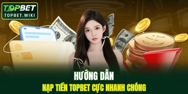 Hướng dẫn nạp tiền TOPBET cực nhanh chóng