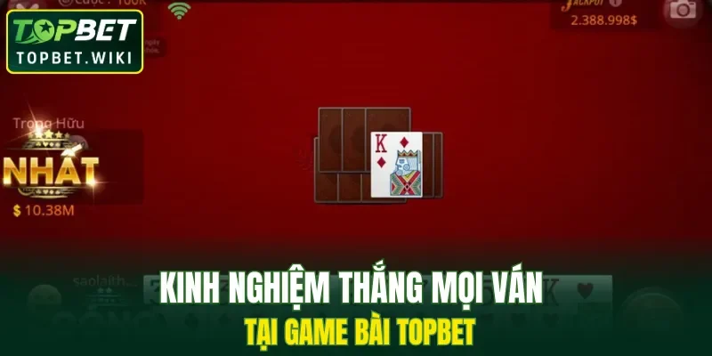 Kinh nghiệm thắng mọi ván tại game bài TOPBET