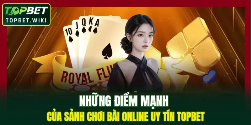 Những điểm mạnh của sảnh chơi bài online uy tín TOPBET