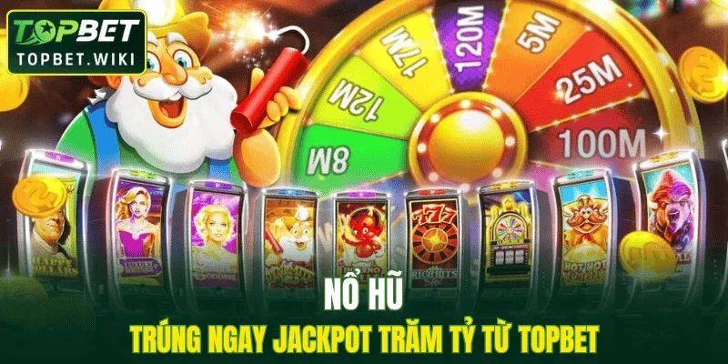 Nổ hũ trúng ngay Jackpot trăm tỷ từ TOPBET