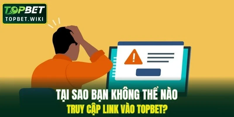 Tại sao bạn không thể nào truy cập link vào TOPBET?