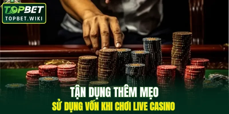 Tận dụng thêm kỹ thuật sử dụng vốn khi chơi live casino